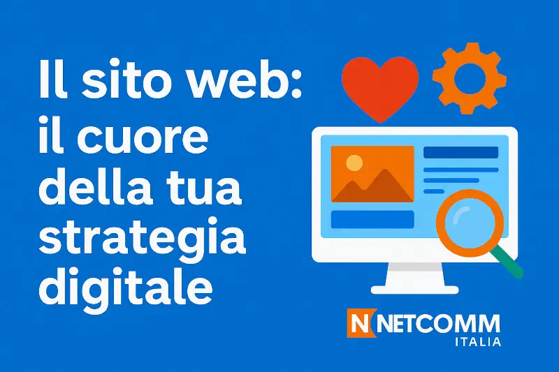 sito web &egrave; ancora il cuore della tua strategia digitale